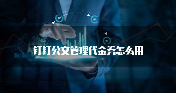 钉钉公文管理代金券怎么用