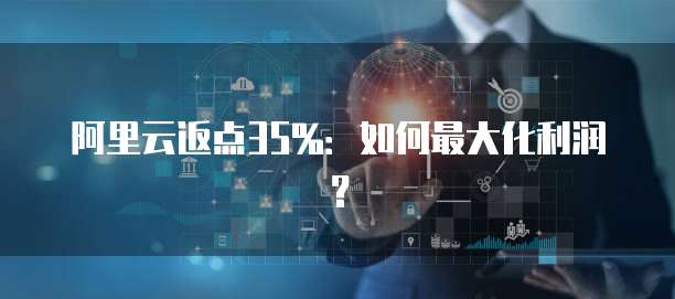 阿里云返点35%：如何最大化利润？