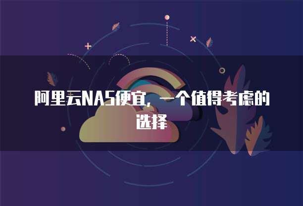 阿里云NAS便宜, 一个值得考虑的选择