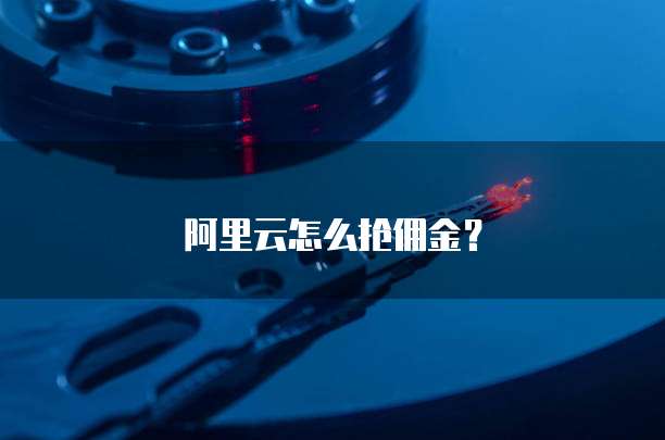阿里云怎么抢佣金？