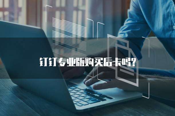 钉钉专业版购买后卡吗？