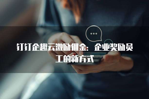 钉钉企趣云激励佣金:企业奖励员工的新方式