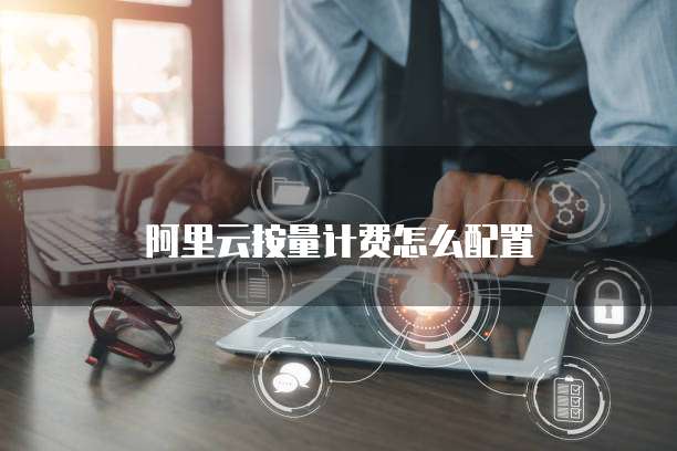阿里云按量计费怎么配置