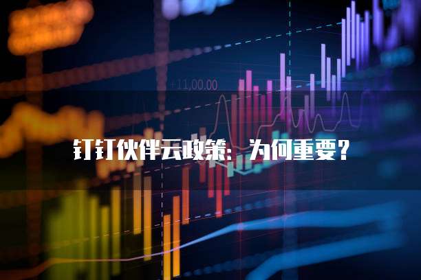 钉钉伙伴云政策：为何重要？