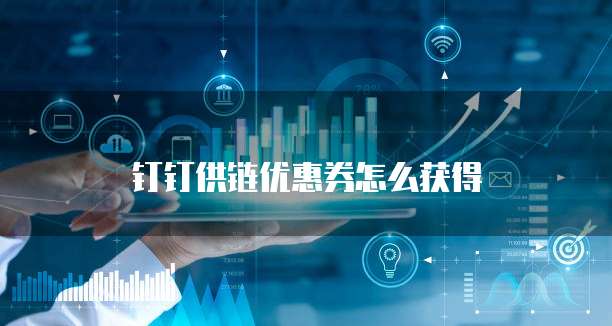 钉钉供链优惠券怎么获得