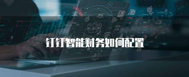 钉钉智能财务如何配置