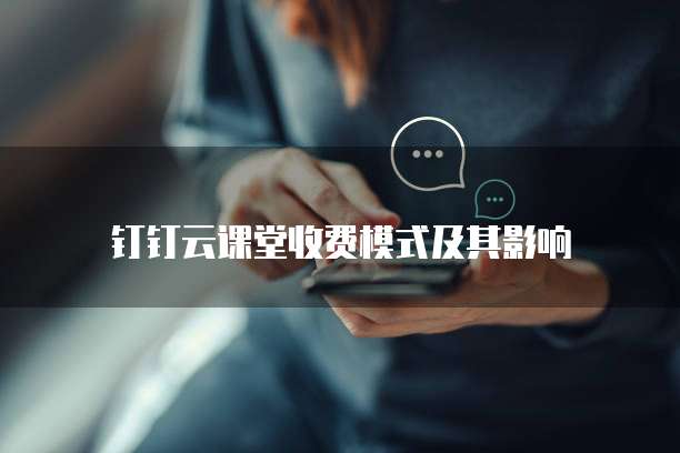 钉钉云课堂收费模式及其影响