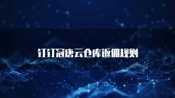 钉钉冠唐云仓库返佣规则