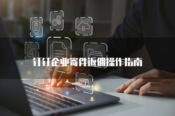 钉钉企业寄件返佣操作指南