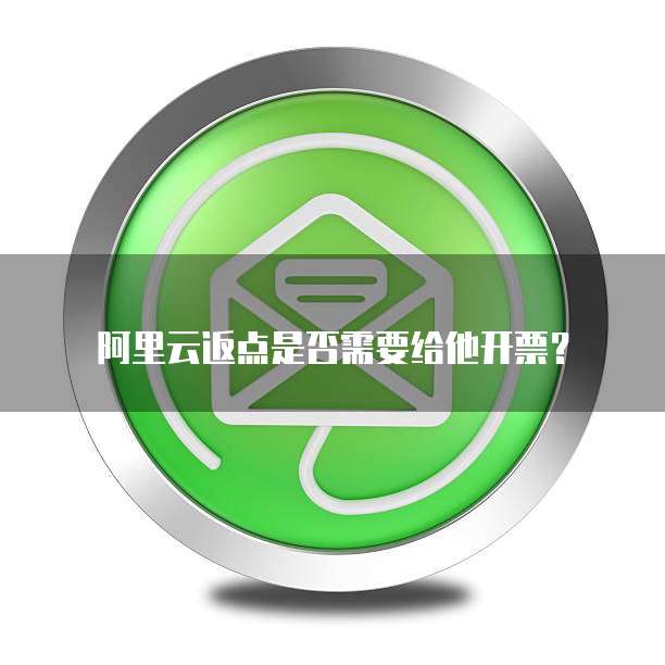 阿里云返点是否需要给他开票？