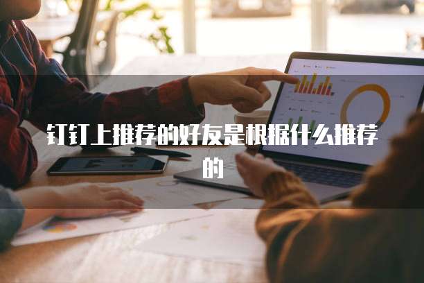钉钉上推荐的好友是根据什么推荐的