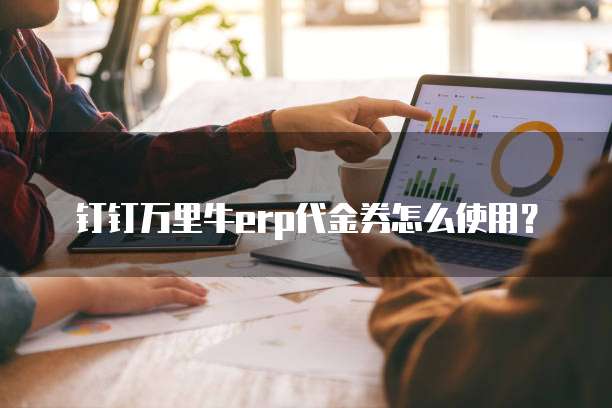 钉钉万里牛erp代金券怎么使用？