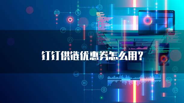 钉钉供链优惠券怎么用?