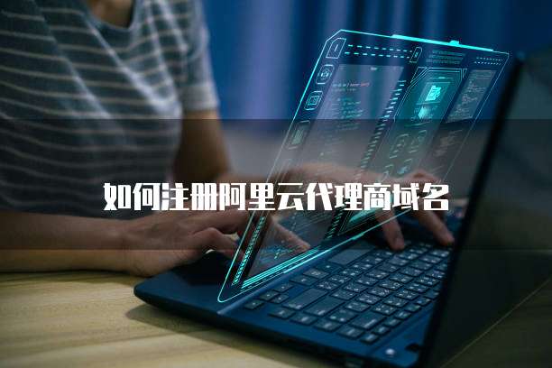 如何注册阿里云代理商域名
