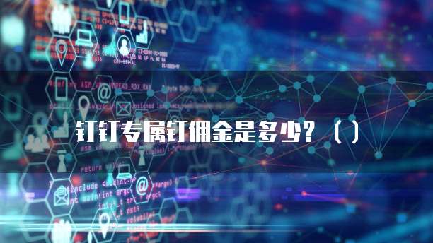钉钉专属钉佣金是多少?()