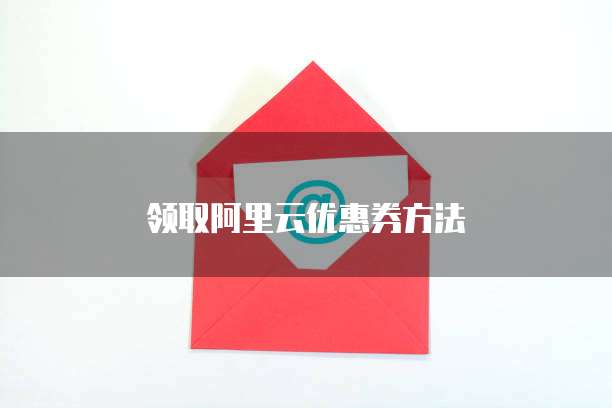 领取阿里云优惠券方法