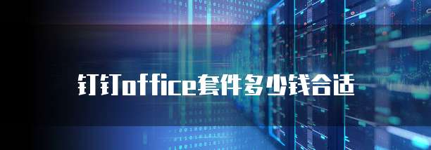 钉钉office套件多少钱合适