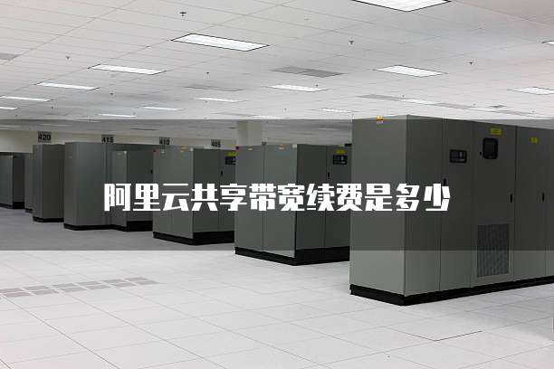 阿里云共享带宽续费是多少
