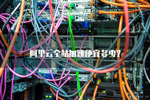 阿里云全站加速便宜多少?