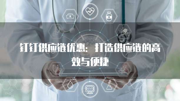 钉钉供应链优惠:打造供应链的高效与便捷