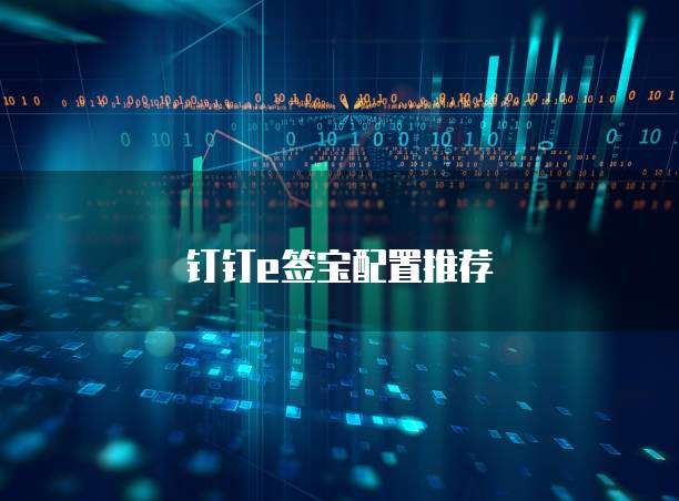 钉钉e签宝配置推荐