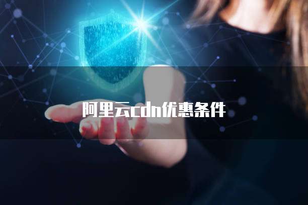 阿里云cdn优惠条件