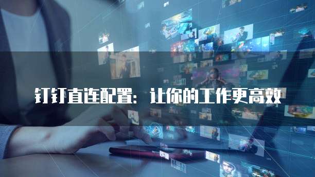 钉钉直连配置:让你的工作更高效