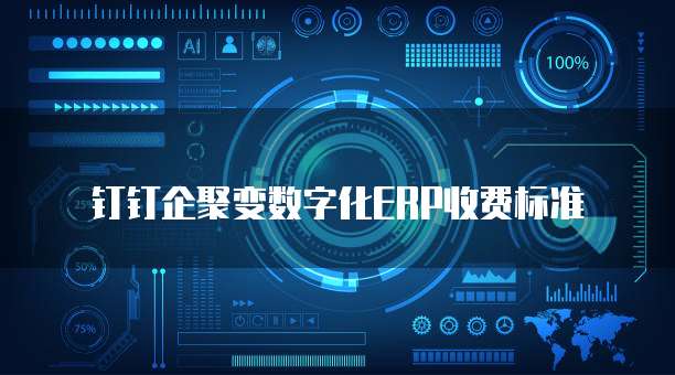 钉钉企聚变数字化ERP收费标准