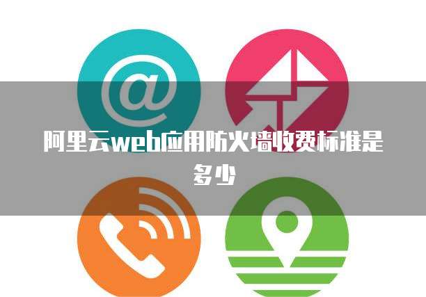 阿里云web应用防火墙收费标准是多少