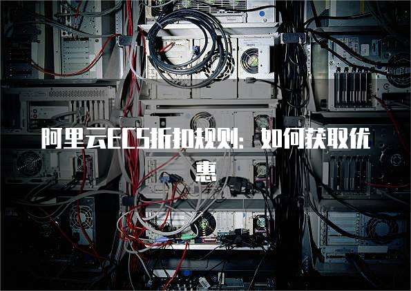 阿里云ECS折扣规则:如何获取优惠
