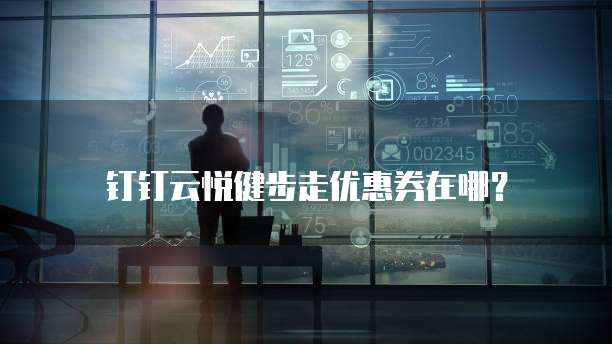 钉钉云悦健步走优惠券在哪?