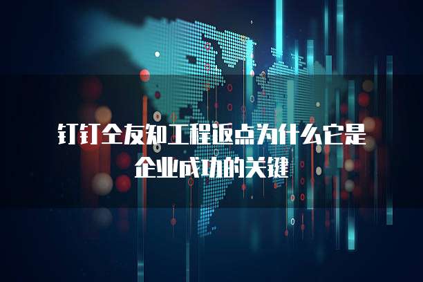 钉钉仝友知工程返点为什么它是企业成功的关键
