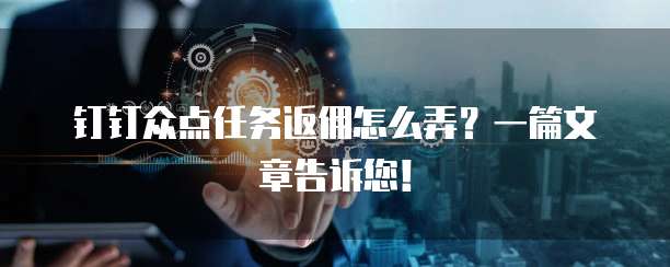 钉钉众点任务返佣怎么弄？一篇文章告诉您！