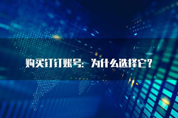 购买钉钉账号:为什么选择它?