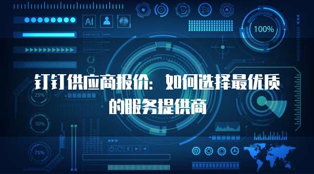 钉钉供应商报价:如何选择最优质的服务提供商