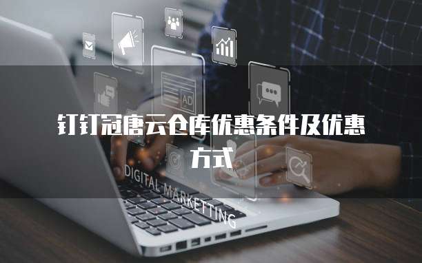  钉钉冠唐云仓库优惠条件及优惠方式