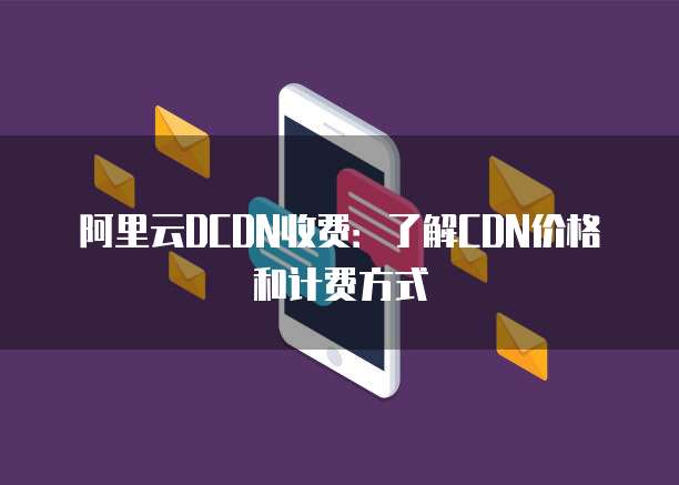 阿里云DCDN收费:了解CDN价格和计费方式