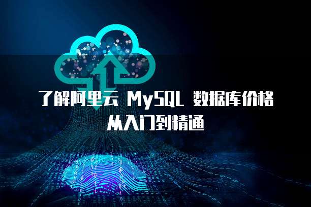 了解阿里云 MySQL 数据库价格从入门到精通