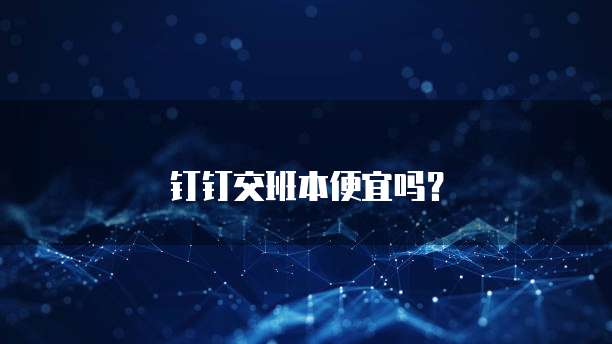 钉钉交班本便宜吗？