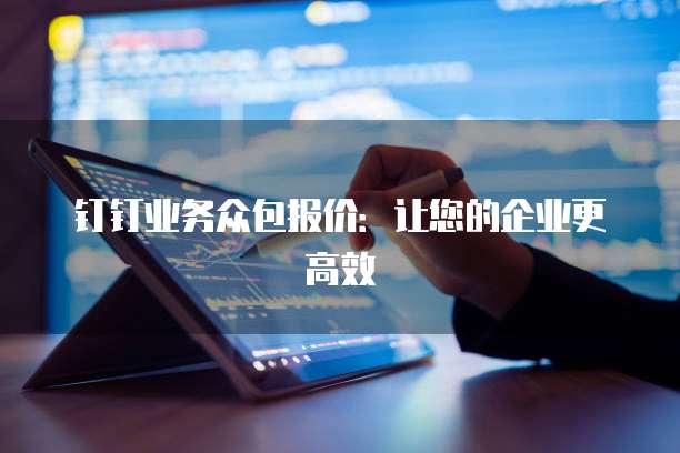 钉钉业务众包报价:让您的企业更高效