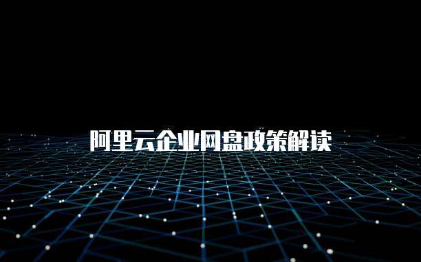 阿里云企业网盘政策解读