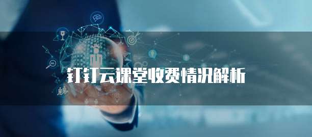钉钉云课堂收费情况解析