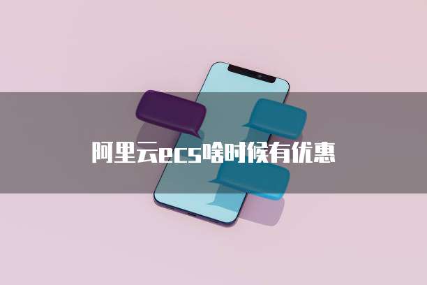 阿里云ecs啥时候有优惠