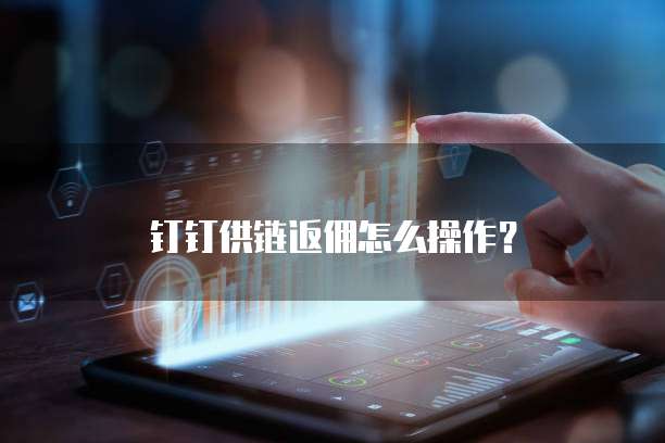 钉钉供链返佣怎么操作?