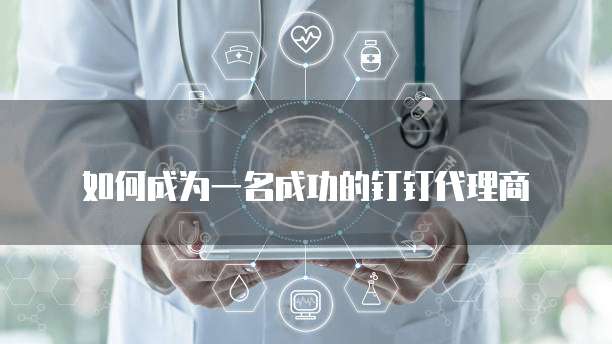 如何成为一名成功的钉钉代理商