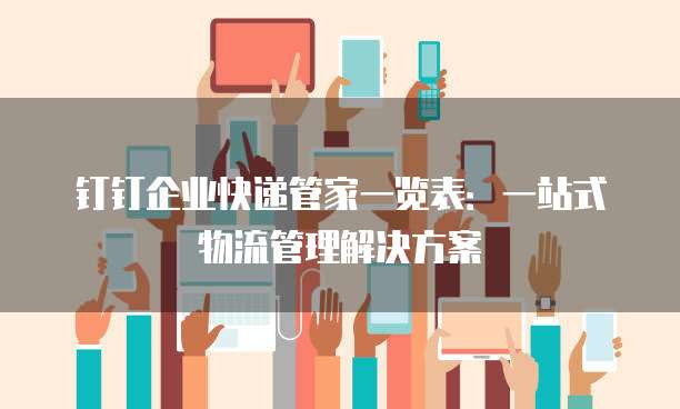 钉钉企业快递管家一览表:一站式物流管理解决方案