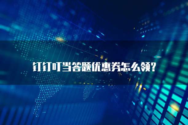 钉钉叮当答题优惠券怎么领?