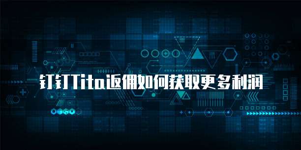 钉钉Tita返佣如何获取更多利润