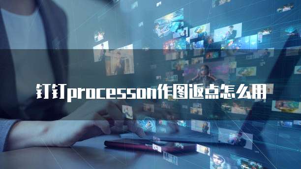 钉钉processon作图返点怎么用