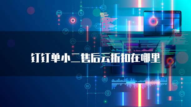 钉钉单小二售后云折扣在哪里
